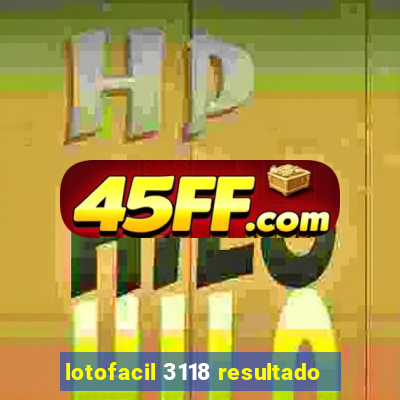 lotofacil 3118 resultado